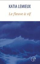 Couverture du livre « Le fleuve à vif » de Katia Lemieux aux éditions Ecrits Des Forges