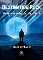 Couverture du livre « Destination rock : un rêve de musique et de liberté » de Serge Bertrand aux éditions Le Lys Bleu