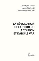 Couverture du livre « LA RÉVOLUTION ET LA TERREUR À TOULON ET DANS LE VAR » de Francois Trucy et Andre Berutti aux éditions Livres En Seyne