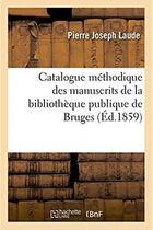 Couverture du livre « Catalogue methodique descriptif et analytique des manuscrits de la bibliotheque publique de bruges » de Laude Pierre Joseph aux éditions Hachette Bnf