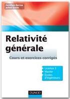 Couverture du livre « Relativité générale ; cours et exercices corrigés ; licnce 3, master, écoles d'ingéieurs » de Aurelien Barrau et Julien Grain aux éditions Dunod