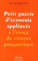 Couverture du livre « Petit précis d'économie appliquée à l'usage du citoyen pragmatique » de Nicolas Bouzou aux éditions Organisation