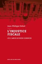 Couverture du livre « L'injustice fiscale ; ou l'abus de bien commun » de Jean-Philippe Delsol aux éditions Desclee De Brouwer