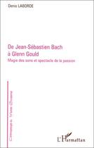 Couverture du livre « De Jean-Sébastien Bach à Glenn Gould ; magie des sons et spectacle de la passion » de Denis Laborde aux éditions Editions L'harmattan