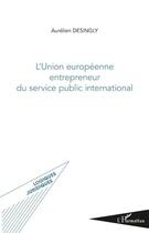 Couverture du livre « L'Union européenne ; entrepreneur du service public international » de Aurelien Desingly aux éditions Editions L'harmattan