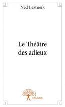 Couverture du livre « Le théâtre des adieux » de Ned Leztneik aux éditions Edilivre