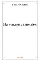 Couverture du livre « Mes concepts d'entreprises » de Bernard Courtoy aux éditions Edilivre