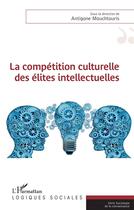 Couverture du livre « La compétition culturelle des élites intellectuelles » de Antigone Mouchtouris aux éditions L'harmattan