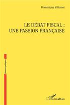 Couverture du livre « Le debat fiscal : une passion francaise » de Dominique Villemot aux éditions L'harmattan