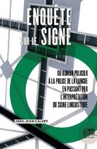 Couverture du livre « Enquête sur le signe : du roman policier à l a police de la langue en passant par l'interprétation du signe linguistique » de Louis-Jean Calvet aux éditions Bord De L'eau