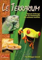 Couverture du livre « Le terrarium ; manuel d'élevage et de maintenance des animaux insolites » de Philippe Gerard aux éditions Animalia