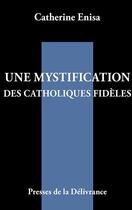 Couverture du livre « Une mystification des catholiques fidèles » de Catherine Enisa aux éditions Presses De La Delivrance