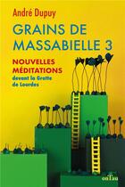Couverture du livre « Grain de massabielle 3 : nouvelles méditations devant la grotte de Lourdes » de Andre Dupuy aux éditions Ontau
