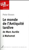 Couverture du livre « Le monde de l'Antiquité tardive ; de Marc Aurèle à Mahomet » de Peter Brown aux éditions Universite De Bruxelles
