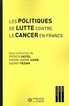 Couverture du livre « Les politiques de lutte contre le cancer en France ; regards sur les pratiques et innovations medicales » de Patrick Castel aux éditions Ehesp