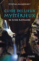 Couverture du livre « Guide des lieux mystérieux de Suisse romande » de Stefan Ansermet aux éditions Favre