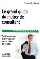 Couverture du livre « Le grand guide du métier de consultant (6e édition) » de Yves-Andre Perez aux éditions Maxima