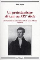 Couverture du livre « Un protestantisme africain au XIX siècle ; l'implantation du méthodisme en Gold Coast (Ghana) 1835-1874 » de Anne Hugon aux éditions Karthala