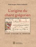 Couverture du livre « L'origine du chant grégorien » de Jacques-Marie Guilmard aux éditions Solesmes