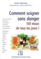 Couverture du livre « Comment soigner sans danger 150 maux de tous les jours ! » de Rene Tomasini aux éditions Puits Fleuri