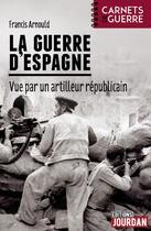 Couverture du livre « La guerre d'espagne - vue par un artilleur republicain » de Arnould Francis aux éditions Jourdan