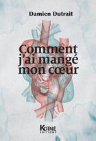Couverture du livre « Comment j'ai mangé mon coeur » de Damien Dutrait aux éditions Koine