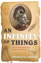 Couverture du livre « An Infinity of Things: How Sir Henry Wellcome Collected the World » de Larson Frances aux éditions Oup Oxford