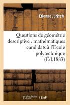 Couverture du livre « Questions de geometrie descriptive : mathematiques candidats a l'ecole polytechnique (ed.1883) » de Jurisch Etienne aux éditions Hachette Bnf