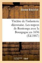 Couverture du livre « Theatre de l'infanterie dijonnaise. les nopces de bontemps avec la bourgogne en 1636 » de Brechillet aux éditions Hachette Bnf