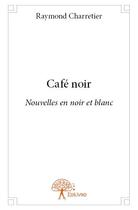 Couverture du livre « Café noir » de Raymond Charretier aux éditions Edilivre