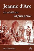 Couverture du livre « Jeanne d'Arc ; la vérité sur un faux procès » de Alain Bournazel aux éditions Artena