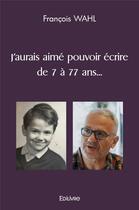 Couverture du livre « J'aurais aime pouvoir ecrire de 7 a 77 ans... » de Francois Wahl aux éditions Edilivre