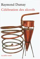 Couverture du livre « Célébrations des alcools » de Raymond Dumay aux éditions Table Ronde