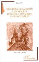 Couverture du livre « Des idées de Jackson à un modèle organo-dynamique en psychiatrie » de Henri Ey aux éditions L'harmattan