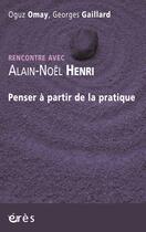 Couverture du livre « Rencontre avec : Alain-Noël Henri ; penser à partir de la pratique » de Georges Gaillard et Oguz Omay aux éditions Eres