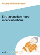 Couverture du livre « Être parent dans notre monde néolibéral : Plaidoyer pour de nouvelles responsabilités éducatives » de Michel Vandenbroeck aux éditions Eres