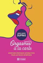 Couverture du livre « Orgasmes à la carte : aventures érotiques interactives pour lectrices intrépides Tome 1 » de Anne-Marie Dupras aux éditions Editions De L'homme