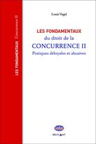 Couverture du livre « Les fondamentaux du droit de la concurrence Tome 2 ; pratiques déloyales et abusives » de Louis Vogel aux éditions Bruylant