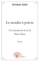 Couverture du livre « Le moulin à poivre ; une évocation de la vie de Klaus Mann » de Christian Soleil aux éditions Edilivre