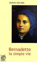 Couverture du livre « Bernadette ; la simple vie » de Muriel Roland aux éditions Livre Ouvert