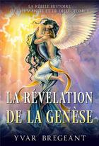 Couverture du livre « La réelle histoire de l'humanité et de Dieu Tome 1 : la révélation de la genèse » de Yvar Bregeant aux éditions Librinova