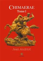 Couverture du livre « Chimaerae Tome 1 » de Andriot Jean aux éditions Le Lys Bleu