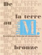 Couverture du livre « De la terre au bronze ; sculptures, bronze et céramique » de Marie M. aux éditions 11-13 Editions