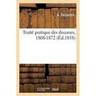 Couverture du livre « Traité pratique des douanes, 1868-1872 » de Delandre A. aux éditions Hachette Bnf