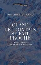 Couverture du livre « Quand le lointain se fait proche ; la musique, une voie spirituelle » de Philippe Charru aux éditions Seuil