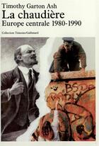 Couverture du livre « La Chaudière : Europe centrale, 1980-1990 » de Timothy Garton Ash aux éditions Gallimard