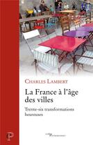 Couverture du livre « La France à l'âge des villes : trente-six transformations heureuses » de Charles Lambert aux éditions Cerf