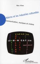 Couverture du livre « Adorno et les industries culturelles ; communication, musiques et cinéma » de Marc Hiver aux éditions L'harmattan