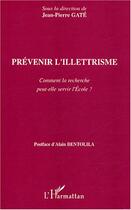 Couverture du livre « Prévenir l'illettrisme : Comment la recherche peut-elle servir l'Ecole ? » de Jean-Pierre Gâté aux éditions Editions L'harmattan