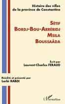 Couverture du livre « Histoire des villes de la province de Constantine ; Sétif, Bordj-Bou-Arréridj, Msila, Boussaâda » de Laurent Charles Feraud aux éditions L'harmattan